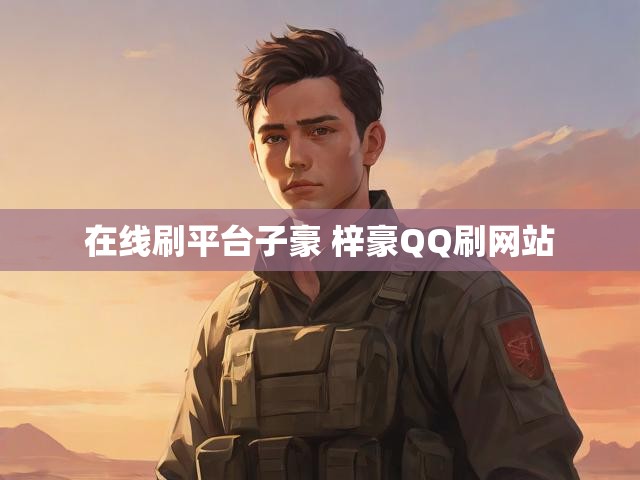 在线刷平台子豪 梓豪QQ刷网站