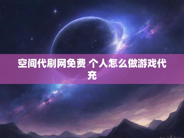 空间代刷网免费 个人怎么做游戏代充