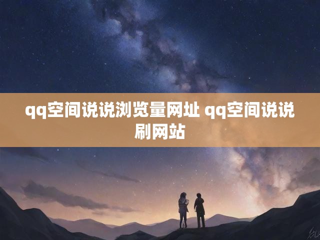 qq空间说说浏览量网址 qq空间说说刷网站