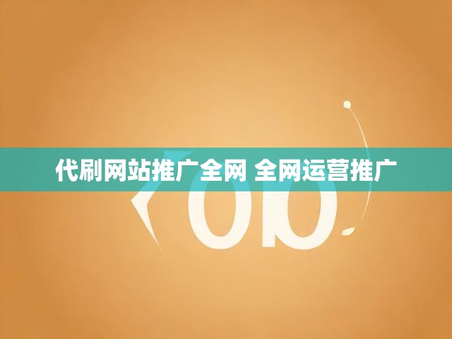 代刷网站推广全网 全网运营推广