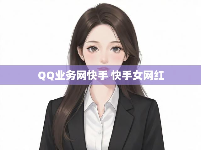 QQ业务网快手 快手女网红