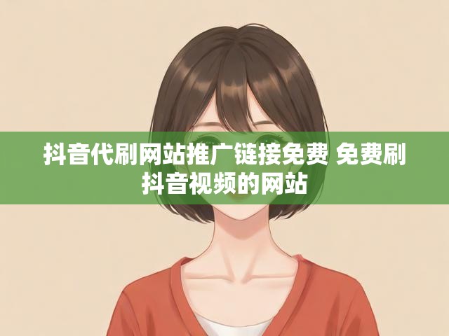 抖音代刷网站推广链接免费 免费刷抖音视频的网站
