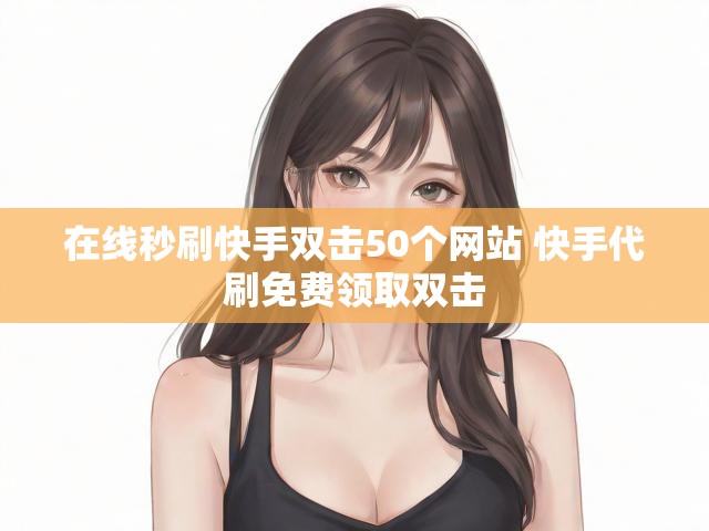 在线秒刷快手双击50个网站 快手代刷免费领取双击