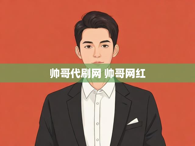 帅哥代刷网 帅哥网红