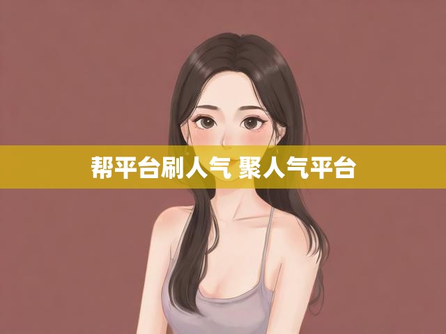 帮平台刷人气 聚人气平台
