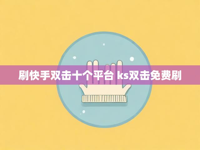 刷快手双击十个平台 ks双击免费刷