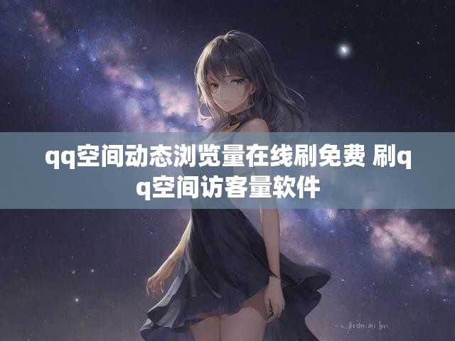 qq空间动态浏览量在线刷免费 刷qq空间访客量软件