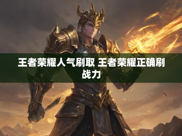 王者荣耀人气刷取 王者荣耀正确刷战力