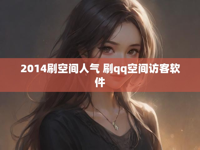 2014刷空间人气 刷qq空间访客软件