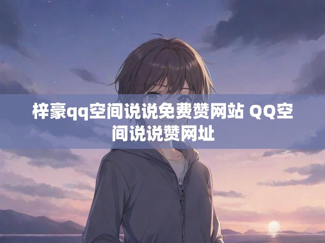 梓豪qq空间说说免费赞网站 QQ空间说说赞网址