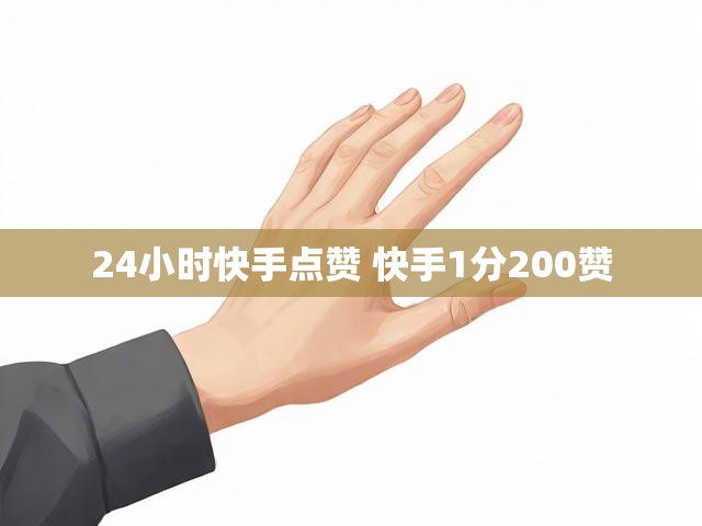 24小时快手点赞 快手1分200赞