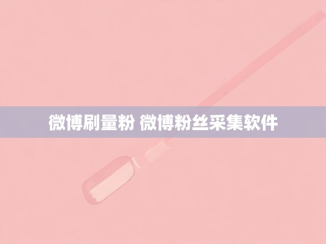 微博刷量粉 微博粉丝采集软件