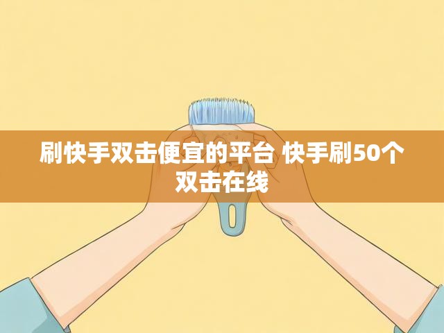 刷快手双击便宜的平台 快手刷50个双击在线