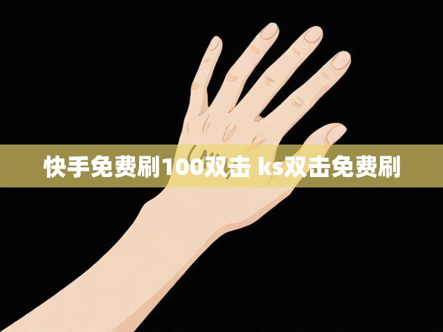 快手免费刷100双击 ks双击免费刷