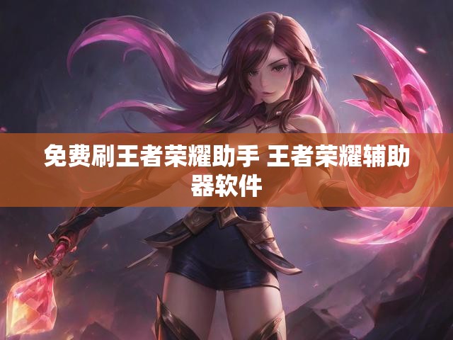 免费刷王者荣耀助手 王者荣耀辅助器软件