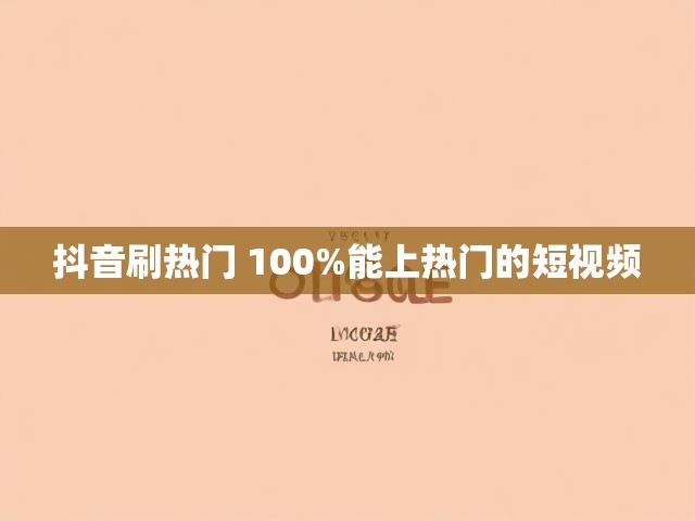 抖音刷热门 100%能上热门的短视频