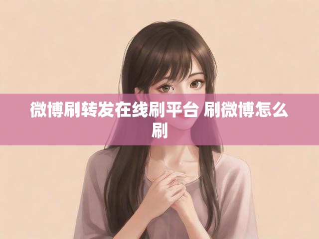 微博刷转发在线刷平台 刷微博怎么刷