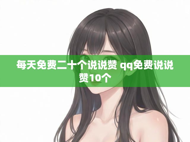 每天免费二十个说说赞 qq免费说说赞10个