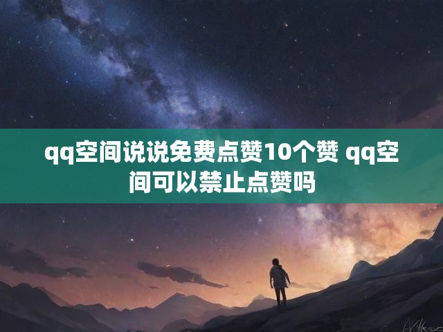 qq空间说说免费点赞10个赞 qq空间可以禁止点赞吗