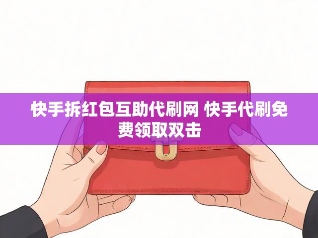 快手拆红包互助代刷网 快手代刷免费领取双击