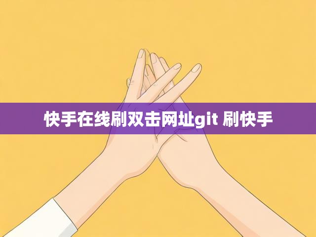 快手在线刷双击网址git 刷快手