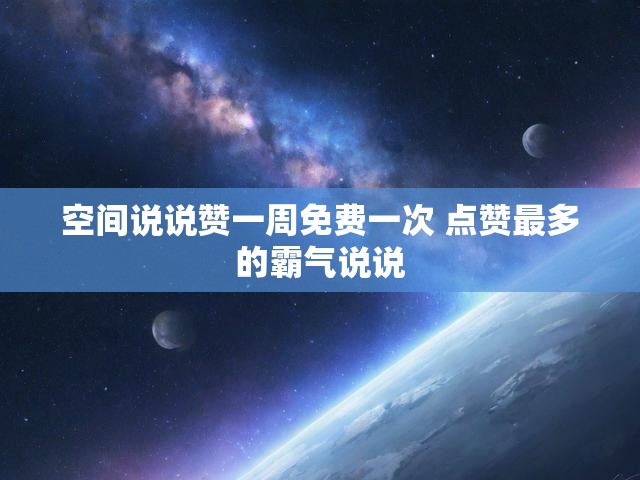 空间说说赞一周免费一次 点赞最多的霸气说说