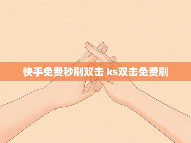 快手免费秒刷双击 ks双击免费刷