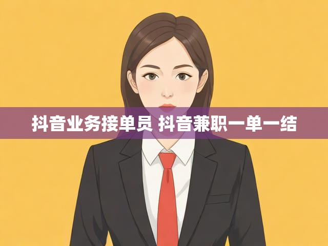 抖音业务接单员 抖音兼职一单一结