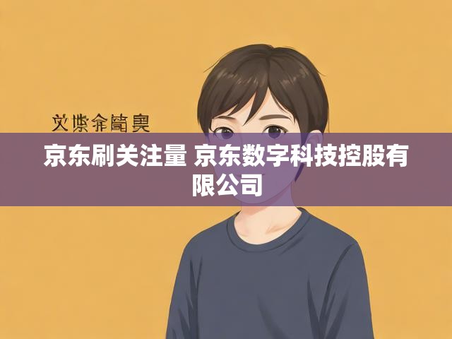 京东刷关注量 京东数字科技控股有限公司