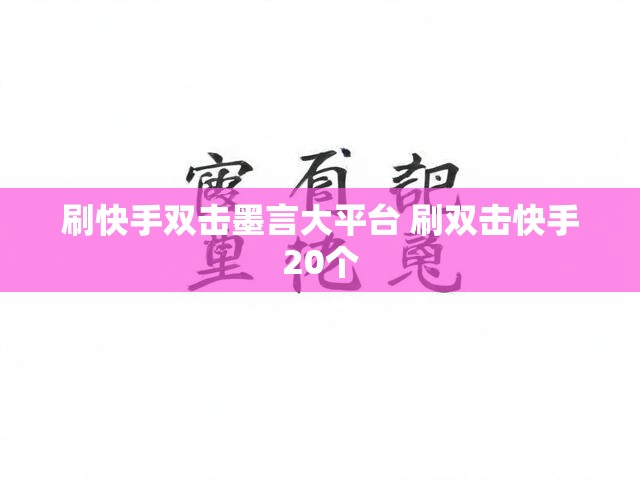 刷快手双击墨言大平台 刷双击快手20个