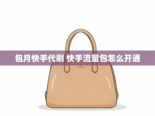包月快手代刷 快手流量包怎么开通