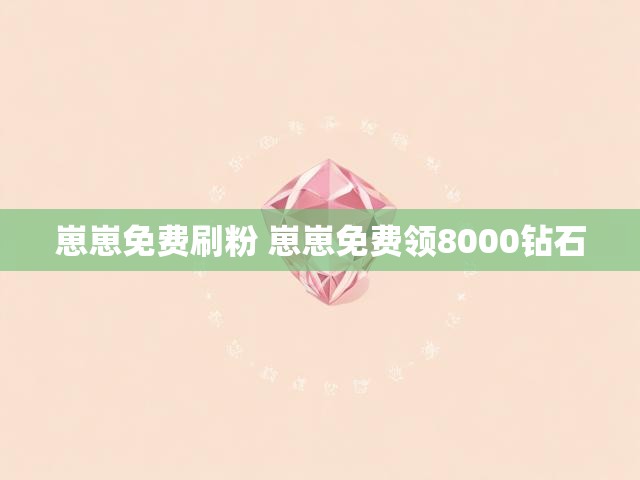 崽崽免费刷粉 崽崽免费领8000钻石