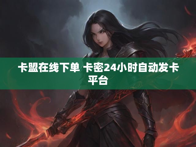 卡盟在线下单 卡密24小时自动发卡平台