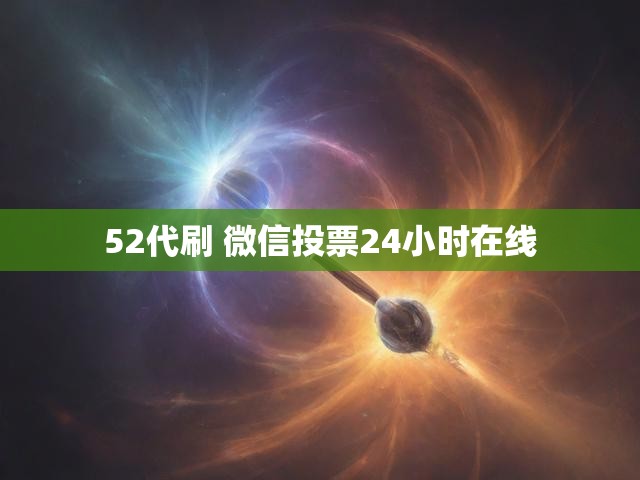 52代刷 微信投票24小时在线