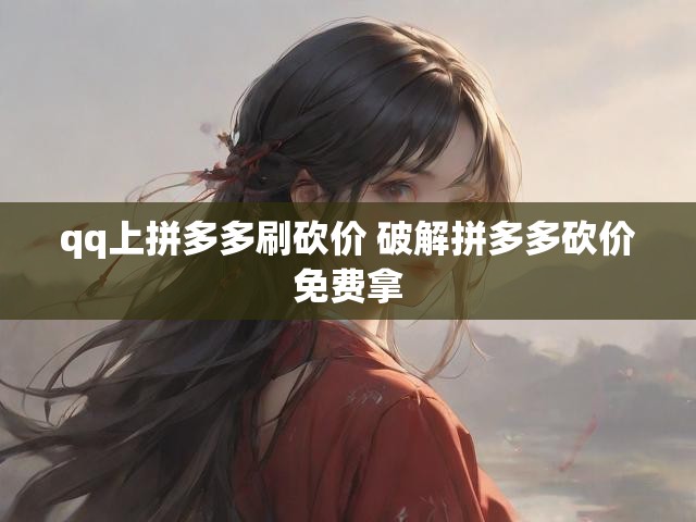 qq上拼多多刷砍价 破解拼多多砍价免费拿