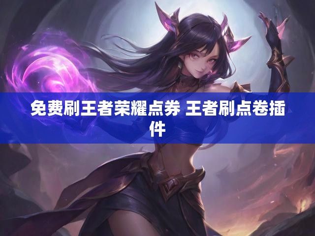 免费刷王者荣耀点券 王者刷点卷插件