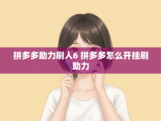 拼多多助力刷人6 拼多多怎么开挂刷助力