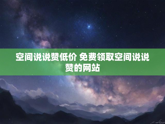 空间说说赞低价 免费领取空间说说赞的网站