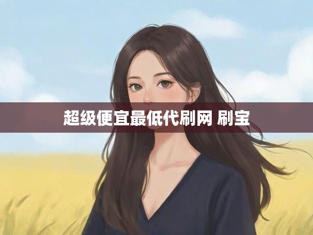 超级便宜最低代刷网 刷宝