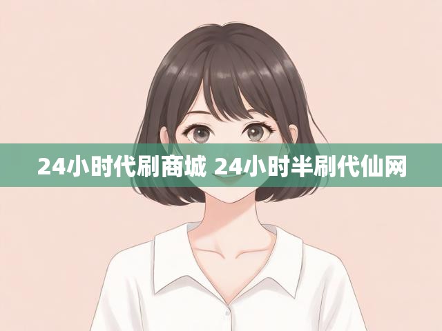 24小时代刷商城 24小时半刷代仙网
