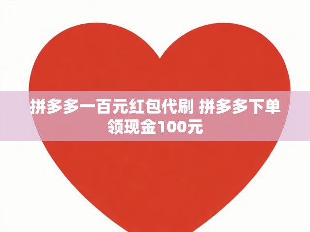 拼多多一百元红包代刷 拼多多下单领现金100元