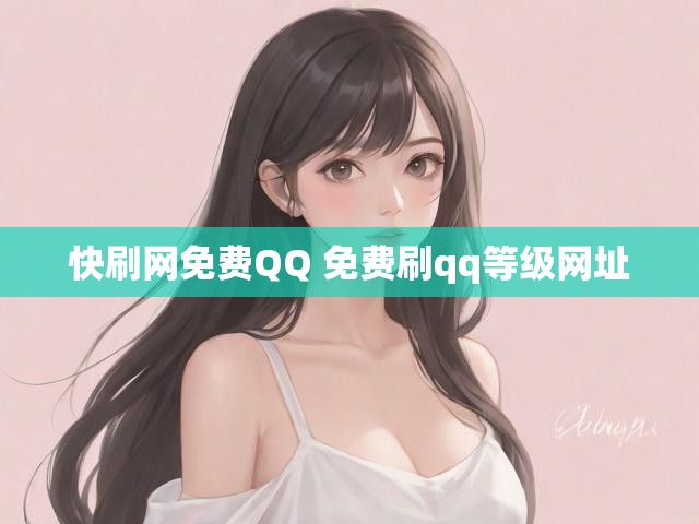 快刷网免费QQ 免费刷qq等级网址