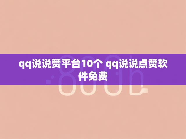 qq说说赞平台10个 qq说说点赞软件免费