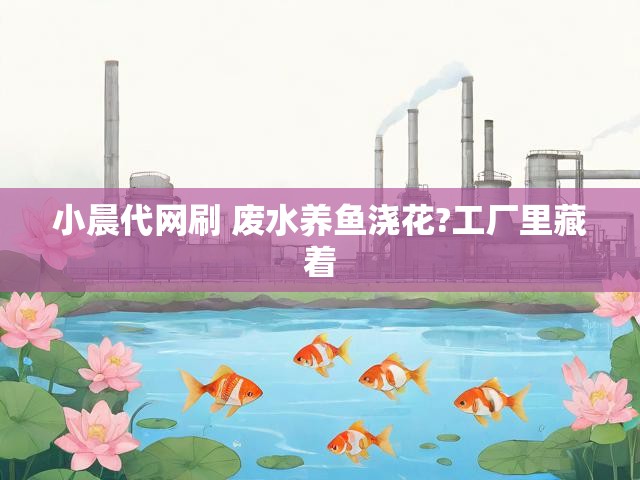 小晨代网刷 废水养鱼浇花?工厂里藏着