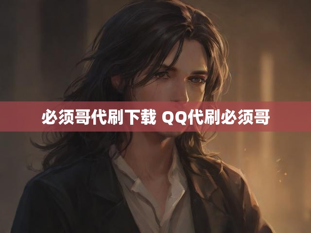 必须哥代刷下载 QQ代刷必须哥
