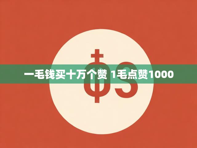 一毛钱买十万个赞 1毛点赞1000
