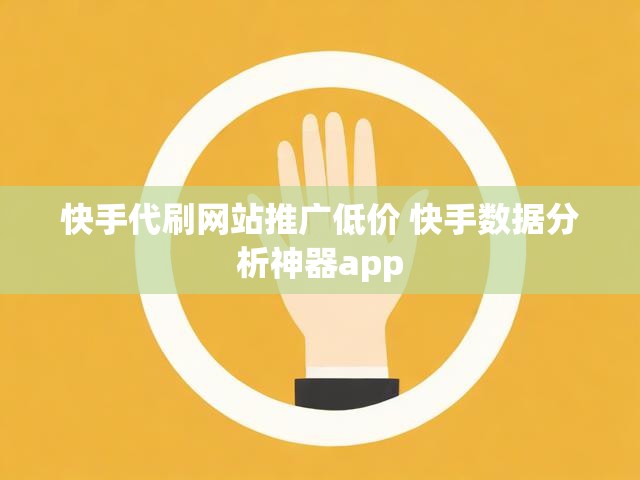 快手代刷网站推广低价 快手数据分析神器app