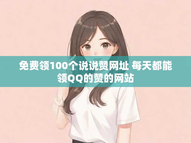 免费领100个说说赞网址 每天都能领QQ的赞的网站