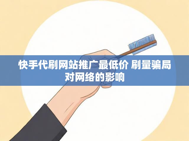 快手代刷网站推广最低价 刷量骗局对网络的影响