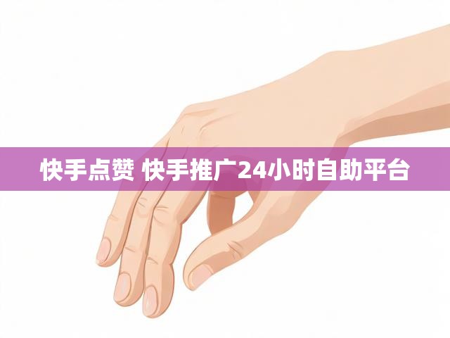 快手点赞 快手推广24小时自助平台